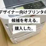 デザイナー向けプリンタの候補を考える。そして購入